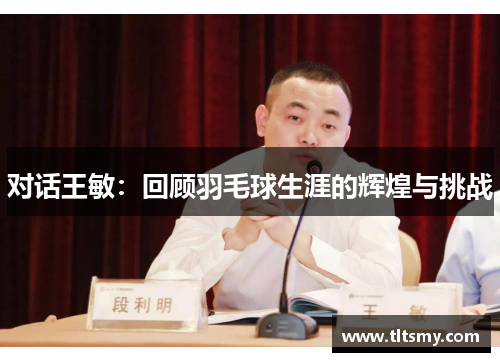 对话王敏：回顾羽毛球生涯的辉煌与挑战