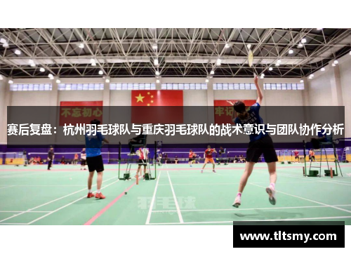 赛后复盘：杭州羽毛球队与重庆羽毛球队的战术意识与团队协作分析