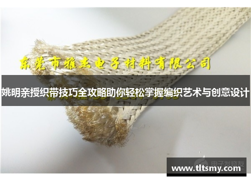 姚明亲授织带技巧全攻略助你轻松掌握编织艺术与创意设计