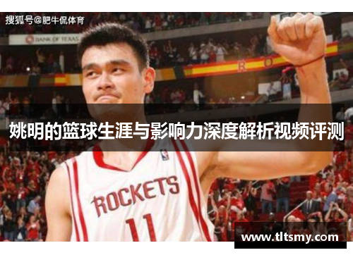 姚明的篮球生涯与影响力深度解析视频评测