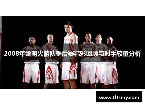 2008年姚明火箭队季后赛精彩回顾与对手较量分析
