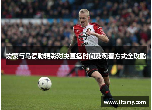 埃蒙与乌德勒精彩对决直播时间及观看方式全攻略