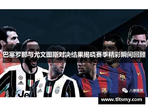 巴塞罗那与尤文图斯对决结果揭晓赛季精彩瞬间回顾