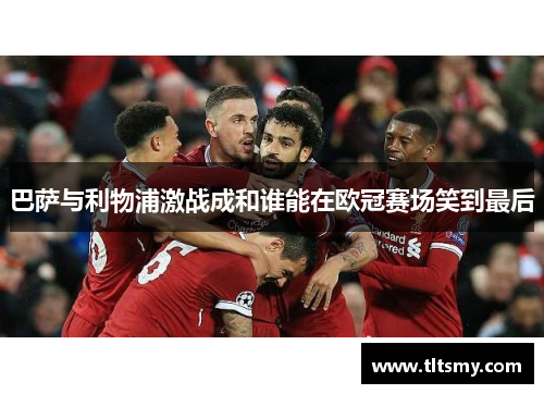 巴萨与利物浦激战成和谁能在欧冠赛场笑到最后