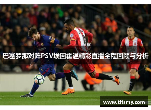 巴塞罗那对阵PSV埃因霍温精彩直播全程回顾与分析